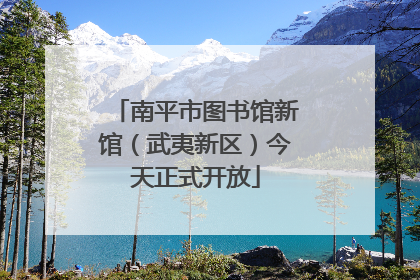 南平市图书馆新馆（武夷新区）今天正式开放