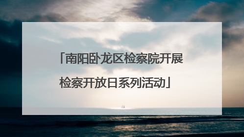 南阳卧龙区检察院开展检察开放日系列活动