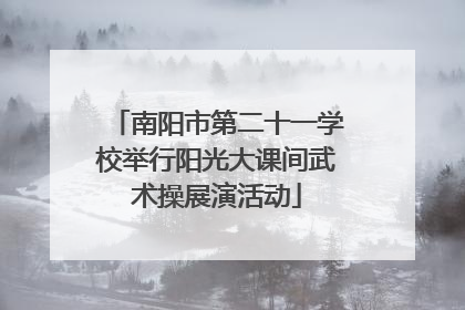 南阳市第二十一学校举行阳光大课间武术操展演活动