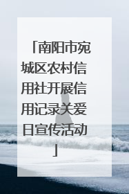 南阳市宛城区农村信用社开展信用记录关爱日宣传活动
