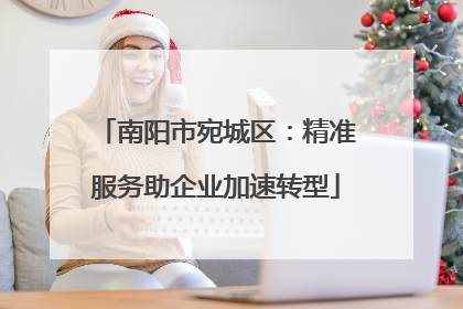 南阳市宛城区：精准服务助企业加速转型