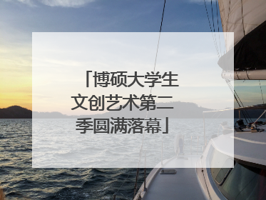 博硕大学生文创艺术第二季圆满落幕