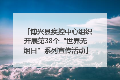 博兴县疾控中心组织开展第38个“世界无烟日”系列宣传活动