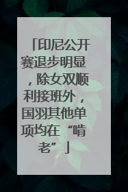 印尼公开赛退步明显，除女双顺利接班外，国羽其他单项均在“啃老”