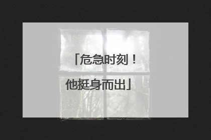危急时刻！他挺身而出