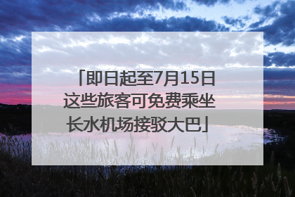 即日起至7月15日 这些旅客可免费乘坐长水机场接驳大巴