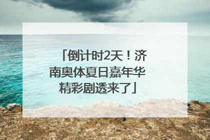 倒计时2天！济南奥体夏日嘉年华精彩剧透来了