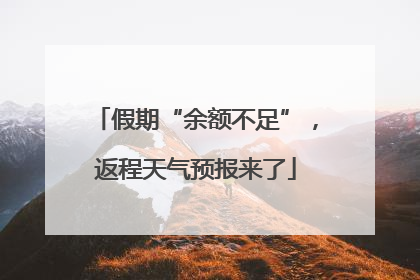 假期“余额不足”，返程天气预报来了