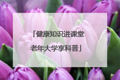 健康知识进课堂 老年大学享科普
