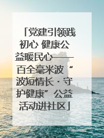 党建引领践初心 健康公益暖民心——百全毫米波“波短情长・守护健康”公益活动进社区