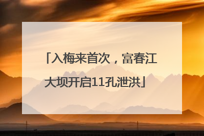 入梅来首次，富春江大坝开启11孔泄洪