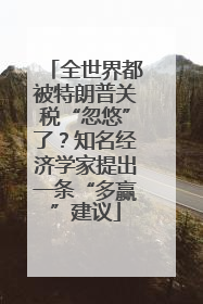 全世界都被特朗普关税“忽悠”了？知名经济学家提出一条“多赢”建议