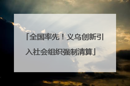 全国率先！义乌创新引入社会组织强制清算