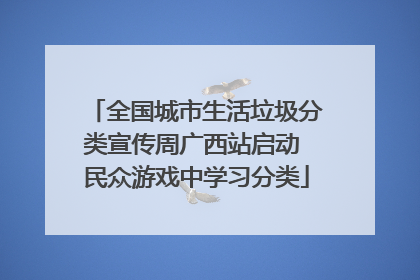全国城市生活垃圾分类宣传周广西站启动 民众游戏中学习分类
