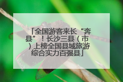 全国游客来长“奔县”！长沙三县（市）上榜全国县域旅游综合实力百强县