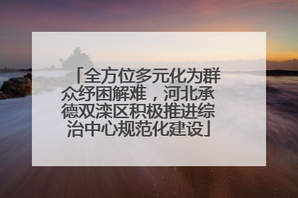 全方位多元化为群众纾困解难，河北承德双滦区积极推进综治中心规范化建设