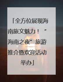 全方位展现海南旅文魅力！“海南之夜”旅游推介暨欢迎活动举办