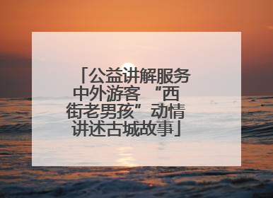 公益讲解服务中外游客 “西街老男孩”动情讲述古城故事