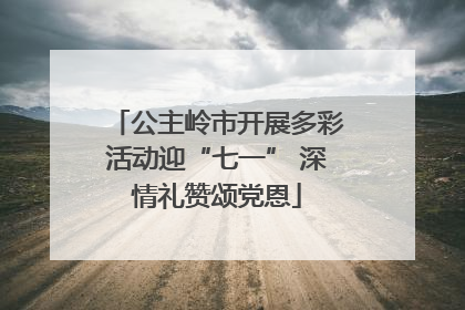 公主岭市开展多彩活动迎“七一” 深情礼赞颂党恩