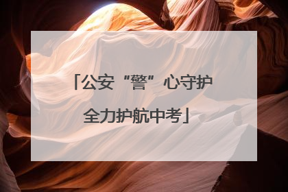 公安“警”心守护 全力护航中考