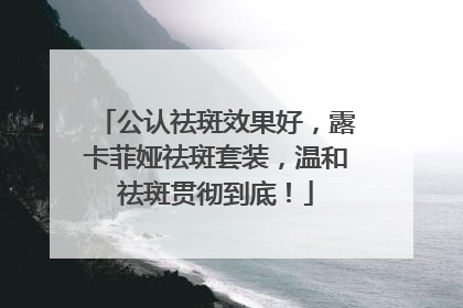 公认祛斑效果好，露卡菲娅祛斑套装，温和祛斑贯彻到底！