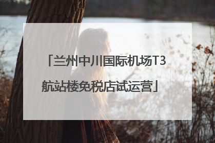 兰州中川国际机场T3航站楼免税店试运营