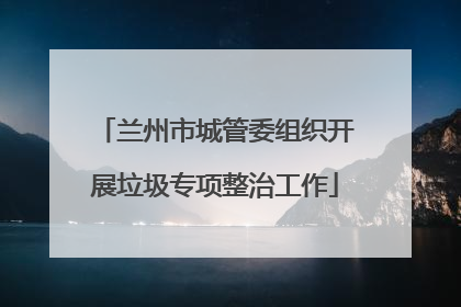 兰州市城管委组织开展垃圾专项整治工作