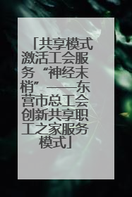 共享模式激活工会服务“神经末梢”——东营市总工会创新共享职工之家服务模式