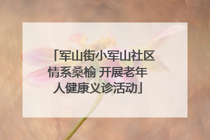 军山街小军山社区情系桑榆 开展老年人健康义诊活动