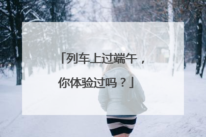 列车上过端午，你体验过吗？