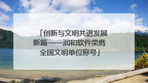 创新与文明共谱发展新篇——润和软件荣膺全国文明单位称号