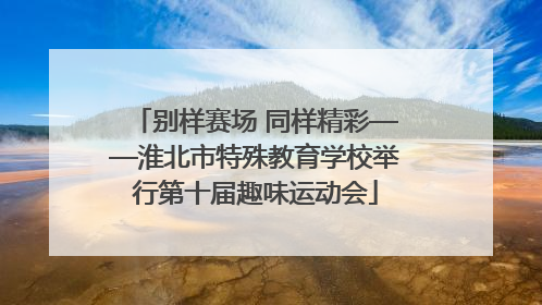 别样赛场 同样精彩——淮北市特殊教育学校举行第十届趣味运动会