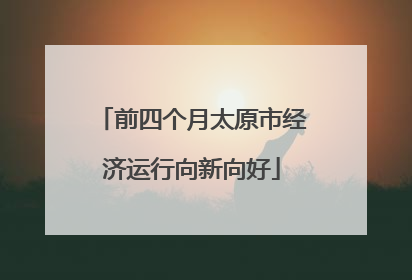 前四个月太原市经济运行向新向好