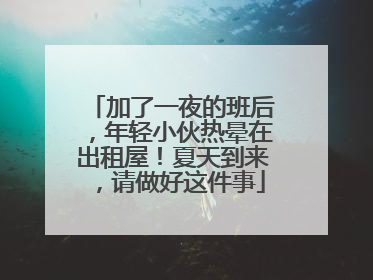 加了一夜的班后，年轻小伙热晕在出租屋！夏天到来，请做好这件事