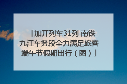 加开列车31列 南铁九江车务段全力满足旅客端午节假期出行（图）