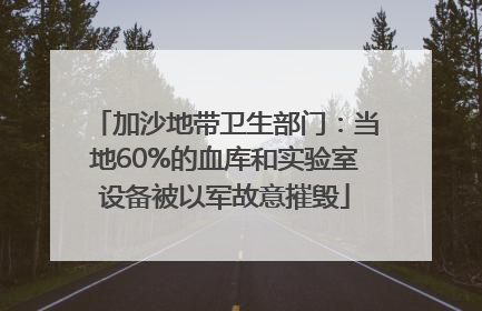 加沙地带卫生部门：当地60%的血库和实验室设备被以军故意摧毁