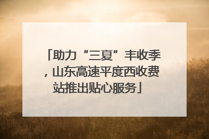 助力“三夏”丰收季，山东高速平度西收费站推出贴心服务
