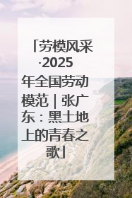 劳模风采·2025年全国劳动模范｜张广东：黑土地上的青春之歌