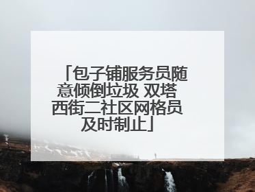 包子铺服务员随意倾倒垃圾 双塔西街二社区网格员及时制止