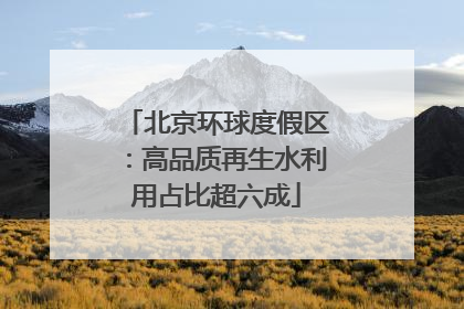 北京环球度假区：高品质再生水利用占比超六成