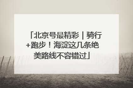 北京号最精彩｜骑行+跑步！海淀这几条绝美路线不容错过
