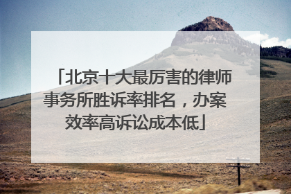 北京十大最厉害的律师事务所胜诉率排名，办案效率高诉讼成本低