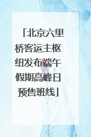 北京六里桥客运主枢纽发布端午假期高峰日预售班线