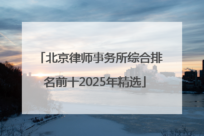 北京律师事务所综合排名前十2025年精选