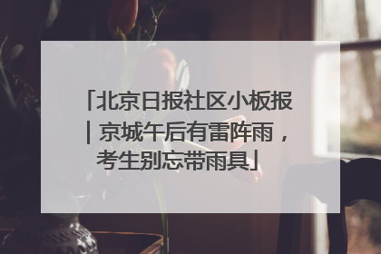 北京日报社区小板报｜京城午后有雷阵雨，考生别忘带雨具