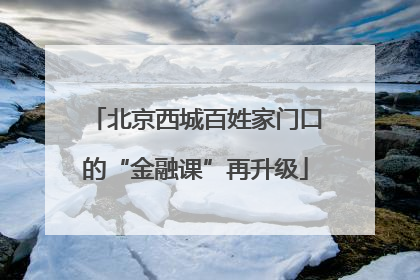 北京西城百姓家门口的“金融课”再升级