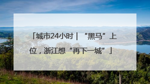 城市24小时｜“黑马”上位，浙江想“再下一城”