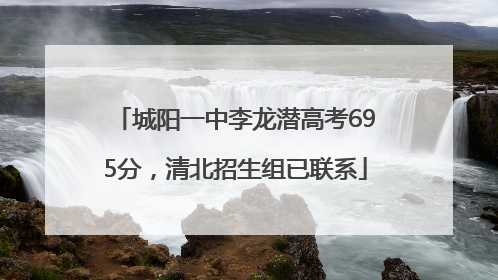 城阳一中李龙潜高考695分，清北招生组已联系