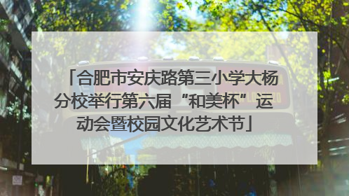 合肥市安庆路第三小学大杨分校举行第六届“和美杯”运动会暨校园文化艺术节