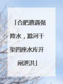 合肥遭遇强降水，滁河干渠四座水库开闸泄洪
